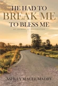 He Had to Break Me to Bless Me : My Journey of Restoration