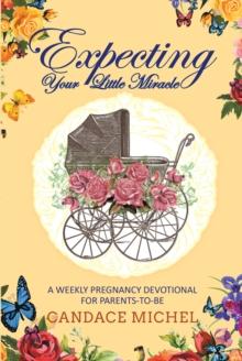 Expecting Your Little Miracle : A weekly pregnancy devotional for parents to be!