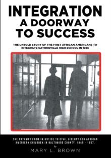 Integration A Doorway to Success : The Untold Story of the First African Americans to Integrate Catonsville High School in 1955