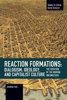 Reaction Formation: Dialogism, Ideology, and Capitalist Culture : The Creation of the Modern Unconscious