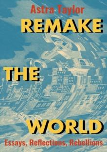 Remake the World : Essays, Reflections, Rebellions