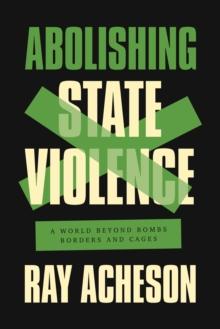 Abolishing State Violence : A World Beyond Bombs, Borders, and Cages