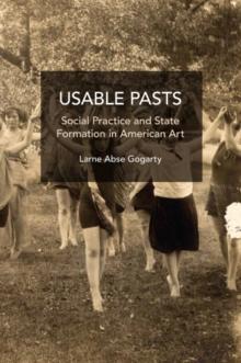 Usable Pasts : Social Practice and State Formation in American Art