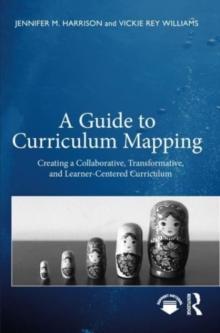 A Guide to Curriculum Mapping : Creating a Collaborative, Transformative, and Learner-Centered Curriculum