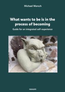 What wants to be is in the process of becoming : Guide for an integrated self-experience