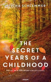 The secret years of a childhood : Novel of a growing child's soul