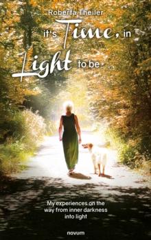 It's Time, in the Light to be : My experiences on the way from inner darkness into light