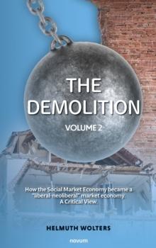 The demolition : Volume 2 - How the Social Market Economy became a "liberal-neoliberal" market economy. A Critical View.