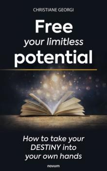 Free your limitless potential : How to take your destiny into your own hands