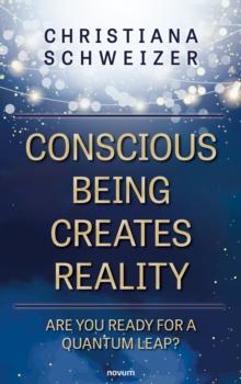 Conscious being creates reality : Are you ready for a quantum leap?