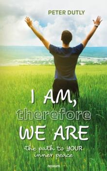 I AM, therefore WE ARE : The path to YOUR inner peace