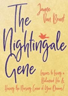 The Nightingale Gene : Lessons to Living a Balanced Life & Having the Nursing Career of Your Dreams