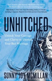 Unhitched : Unlock Your Courage and Clarity to Unstick Your Bad Marriage