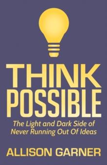 Think Possible : The Light and Dark Side of Never Running Out Of Ideas