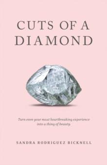 Cuts of a Diamond : Turn Even Your Most Heartbreaking Experiences into a Thing of Beauty