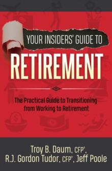 Your Insiders' Guide to Retirement : The Practical Guide to Transitioning from Working to Retirement