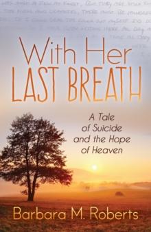 With Her Last Breath : A Tale of Suicide and the Hope of Heaven