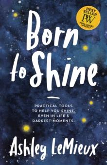 Born to Shine : Practical Tools to Help You Shine, Even in Life's Darkest Moments