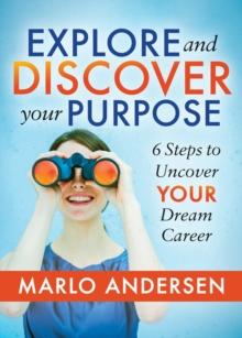 Explore and Discover Your Purpose : 6 Steps to Uncover Your Dream Career