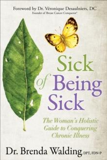 Sick of Being Sick : The Woman's Holistic Guide to Conquering Chronic Illness