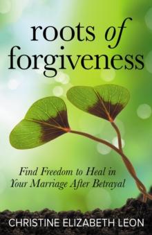 Roots of Forgiveness : Find Freedom to Heal in Your Marriage After Betrayal