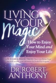 Living Your Magic : How to Enjoy Your Mind and Enjoy Your Life