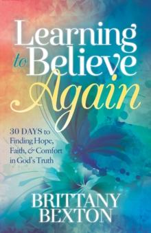 Learning to Believe Again : 30 Days to Finding Hope, Faith, & Comfort in God's Truth