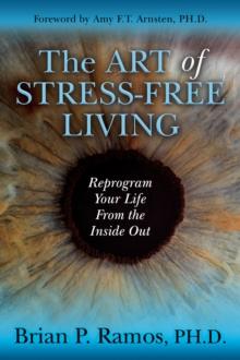 The Art of Stress-Free Living : Reprogram Your Life From the Inside Out