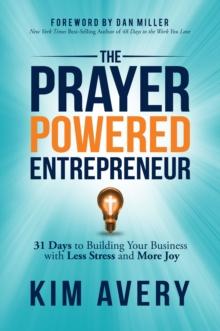 The Prayer Powered Entrepreneur : 31 Days to Building Your Business with Less Stress and More Joy