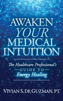 Awaken Your Medical Intuition : The Healthcare Professional's Guide to Energy Healing