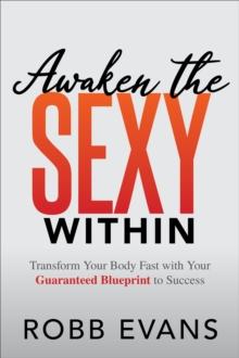 Awaken the Sexy Within : Transform your Body Fast with Your Guaranteed Blueprint to Success