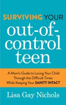 Surviving Your Out-of-Control Teen : A Mom's Guide to Loving Your Child Through the Difficult Times While Keeping Your Sanity Intact