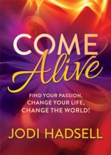 Come Alive : Find Your Passion, Change Your Life, Change the World!