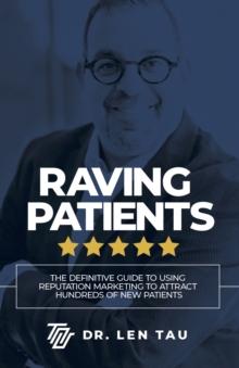 Raving Patients : The Definitive Guide To Using Reputation Marketing To Attract Hundreds Of New Patients