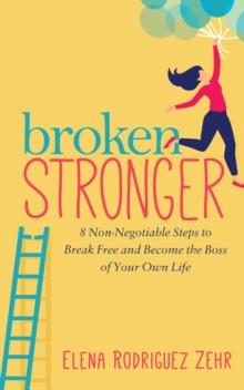 Broken Stronger : 8 Non-Negotiable Steps to Break Free and Become the Boss of Your Own Life