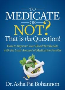 To Medicate or Not? That is the Question! : How to Improve Your Blood Test Results with the Least Amount of Medication Possible