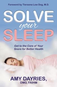 Solve Your Sleep : Get to the Core of Your Snore for Better Health