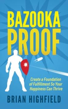 Bazooka Proof : Create a Foundation of Fulfillment So Your Happiness Can Thrive