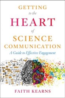 Getting to the Heart of Science Communication : A Guide to Effective Engagement