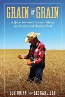 Grain by Grain : A Quest to Revive Ancient Wheat, Rural Jobs, and Healthy Food