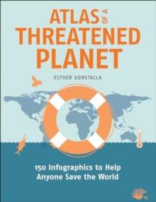 Atlas of a Threatened Planet : 150 Infographics to Help Anyone Save the World