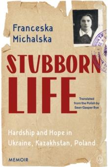 Stubborn Life : Hardship and Hope in Ukraine, Kazakhstan, Poland