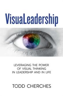 VisuaLeadership : Leveraging the Power of Visual Thinking in Leadership and in Life