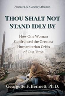 Thou Shalt Not Stand Idly By : How One Woman Confronted the Greatest Humanitarian Crisis of Our Time