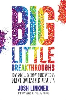 Big Little Breakthroughs : How Small, Everyday Innovations Drive Oversized Results