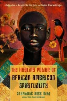 The Healing Power of African-American Spirituality : A Celebration of Ancestor Worship, Herbs and Hoodoo, Ritual and Conjure