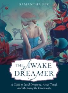 The Awake Dreamer : A Guide to Lucid Dreaming, Astral Travel, and Mastering the Dreamscape