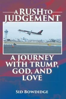 A Rush to Judgement : A Journey with Trump, God, and Love