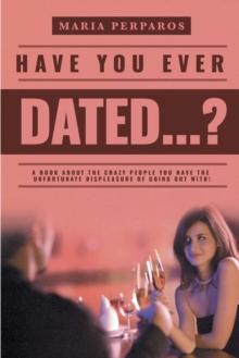 Have You Ever Dated...? : A book about the CRAZY people you have the unfortunate displeasure of going out with!