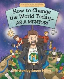 How to Change the World Today... As a Mentor! : How to Change the World Today